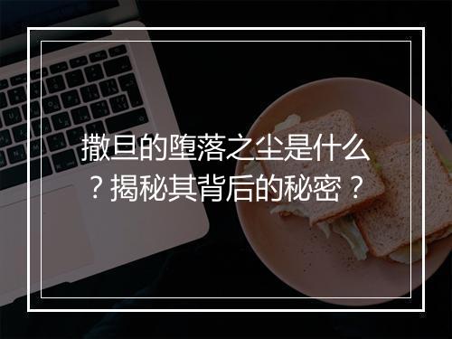 撒旦的堕落之尘是什么？揭秘其背后的秘密？