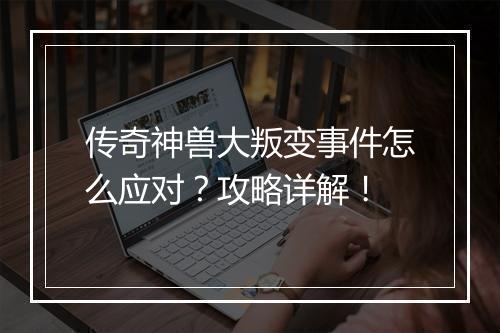 传奇神兽大叛变事件怎么应对？攻略详解！