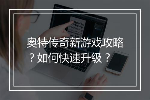 奥特传奇新游戏攻略？如何快速升级？