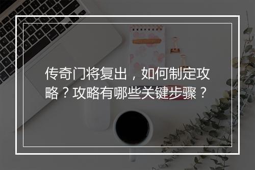 传奇门将复出，如何制定攻略？攻略有哪些关键步骤？