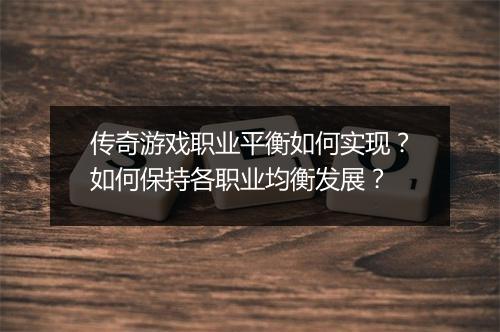 传奇游戏职业平衡如何实现？如何保持各职业均衡发展？