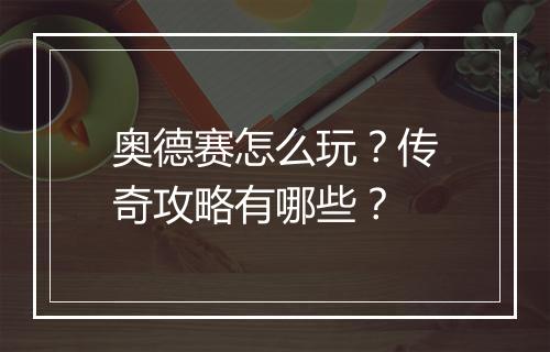 奥德赛怎么玩？传奇攻略有哪些？
