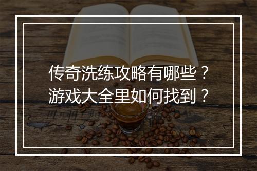 传奇洗练攻略有哪些？游戏大全里如何找到？