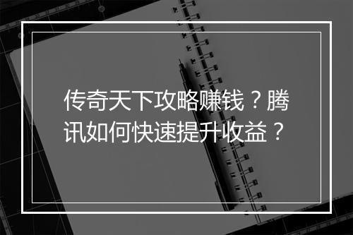 传奇天下攻略赚钱？腾讯如何快速提升收益？