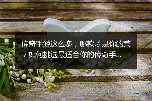 传奇手游这么多，哪款才是你的菜？如何挑选最适合你的传奇手游？