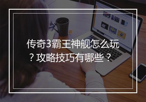 传奇3霸王神舰怎么玩？攻略技巧有哪些？