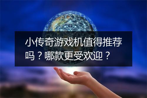 小传奇游戏机值得推荐吗？哪款更受欢迎？
