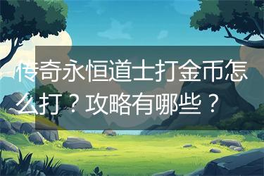 传奇永恒道士打金币怎么打？攻略有哪些？