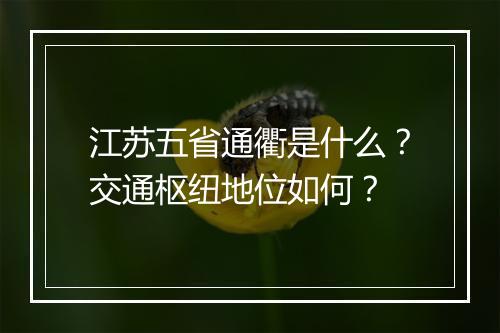 江苏五省通衢是什么？交通枢纽地位如何？
