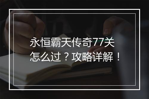 永恒霸天传奇77关怎么过?攻略详解!