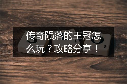 传奇陨落的王冠怎么玩？攻略分享！