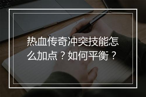 热血传奇冲突技能怎么加点？如何平衡？