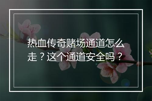 热血传奇赌场通道怎么走？这个通道安全吗？