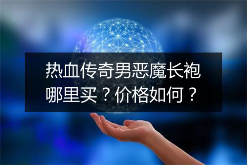 热血传奇男恶魔长袍哪里买？价格如何？