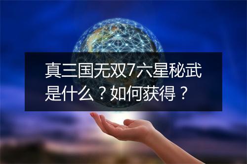真三国无双7六星秘武是什么？如何获得？