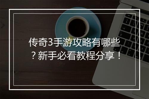 传奇3手游攻略有哪些？新手必看教程分享！