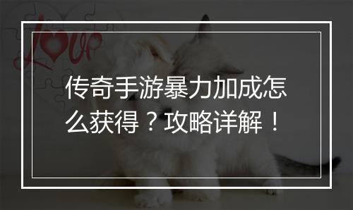 传奇手游暴力加成怎么获得？攻略详解！