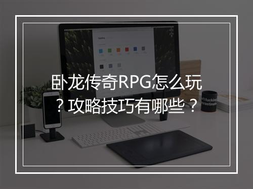 卧龙传奇RPG怎么玩？攻略技巧有哪些？
