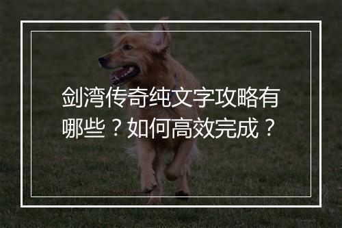 剑湾传奇纯文字攻略有哪些？如何高效完成？