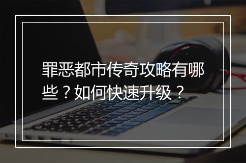 罪恶都市传奇攻略有哪些？如何快速升级？
