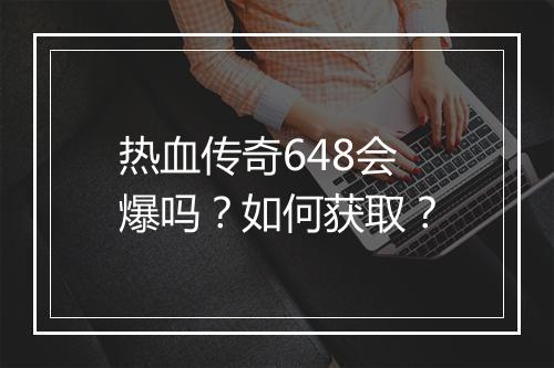 热血传奇648会爆吗？如何获取？