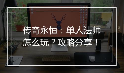 传奇永恒：单人法师怎么玩？攻略分享！