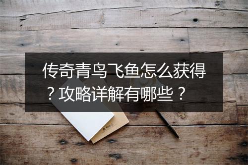 传奇青鸟飞鱼怎么获得？攻略详解有哪些？