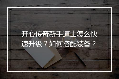 开心传奇新手道士怎么快速升级？如何搭配装备？