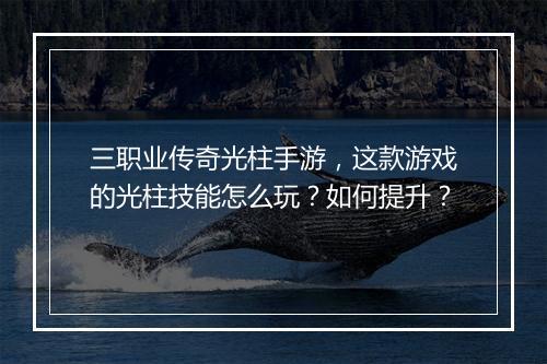 三职业传奇光柱手游，这款游戏的光柱技能怎么玩？如何提升？