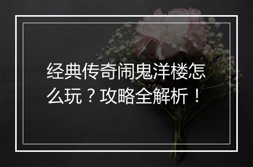 经典传奇闹鬼洋楼怎么玩？攻略全解析！