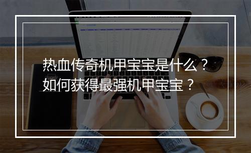 热血传奇机甲宝宝是什么？如何获得最强机甲宝宝？