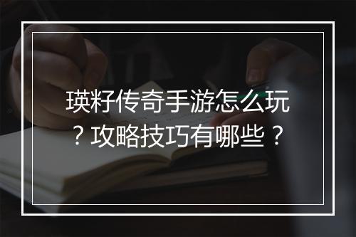 瑛籽传奇手游怎么玩？攻略技巧有哪些？