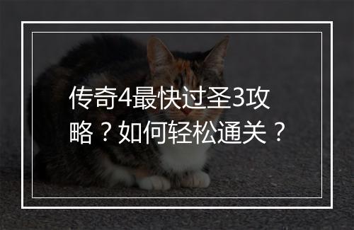 传奇4最快过圣3攻略？如何轻松通关？