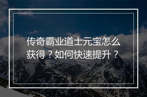 传奇霸业道士元宝怎么获得？如何快速提升？