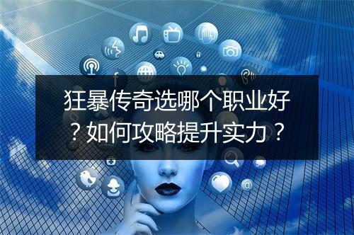 狂暴传奇选哪个职业好？如何攻略提升实力？