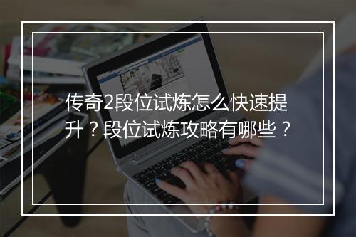 传奇2段位试炼怎么快速提升？段位试炼攻略有哪些？