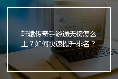 轩辕传奇手游通天榜怎么上？如何快速提升排名？