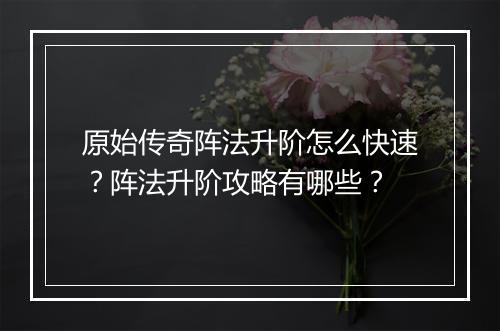 原始传奇阵法升阶怎么快速？阵法升阶攻略有哪些？