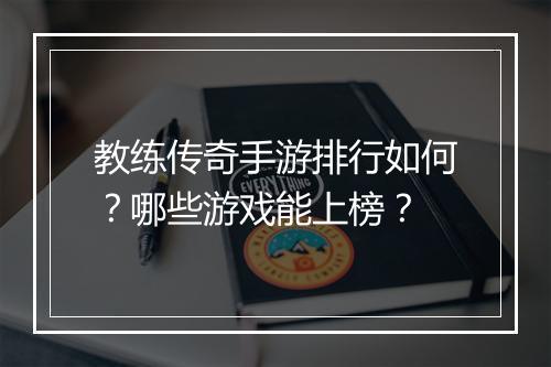 教练传奇手游排行如何？哪些游戏能上榜？
