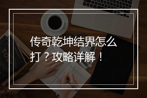 传奇乾坤结界怎么打？攻略详解！