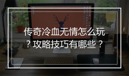 传奇冷血无情怎么玩？攻略技巧有哪些？