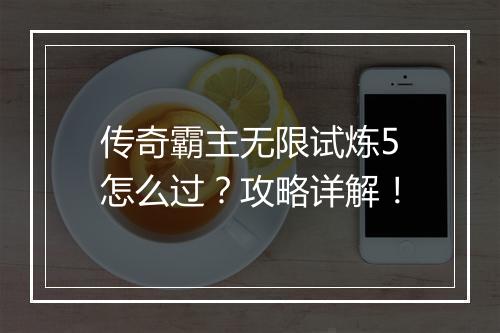 传奇霸主无限试炼5怎么过？攻略详解！