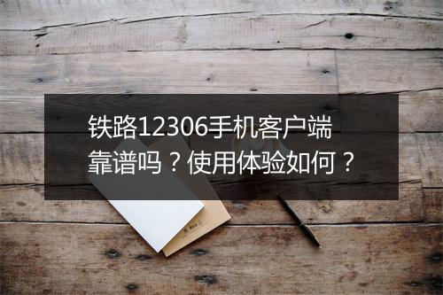 铁路12306手机客户端靠谱吗？使用体验如何？