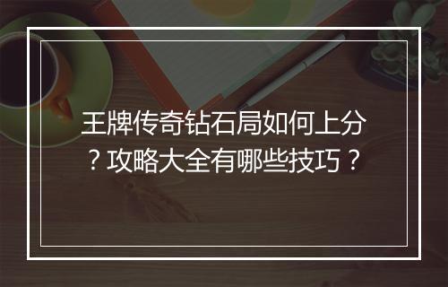 王牌传奇钻石局如何上分？攻略大全有哪些技巧？