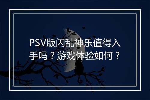 PSV版闪乱神乐值得入手吗？游戏体验如何？