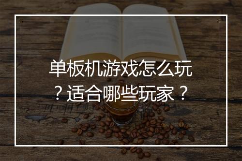 单板机游戏怎么玩？适合哪些玩家？