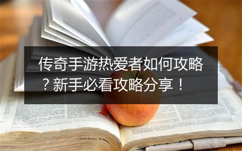 传奇手游热爱者如何攻略？新手必看攻略分享！