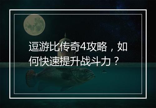 逗游比传奇4攻略，如何快速提升战斗力？