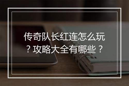 传奇队长红连怎么玩？攻略大全有哪些？
