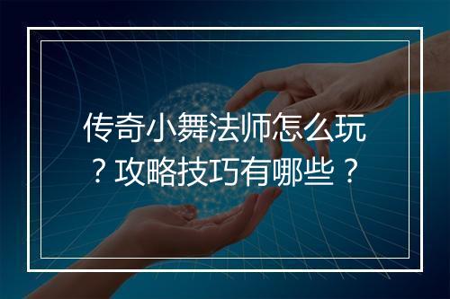 传奇小舞法师怎么玩？攻略技巧有哪些？